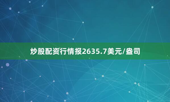 炒股配资行情报2635.7美元/盎司