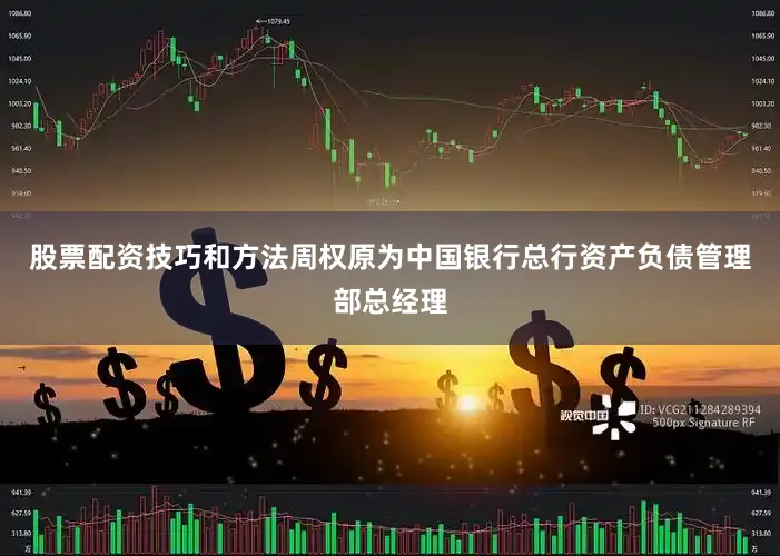 股票配资技巧和方法周权原为中国银行总行资产负债管理部总经理