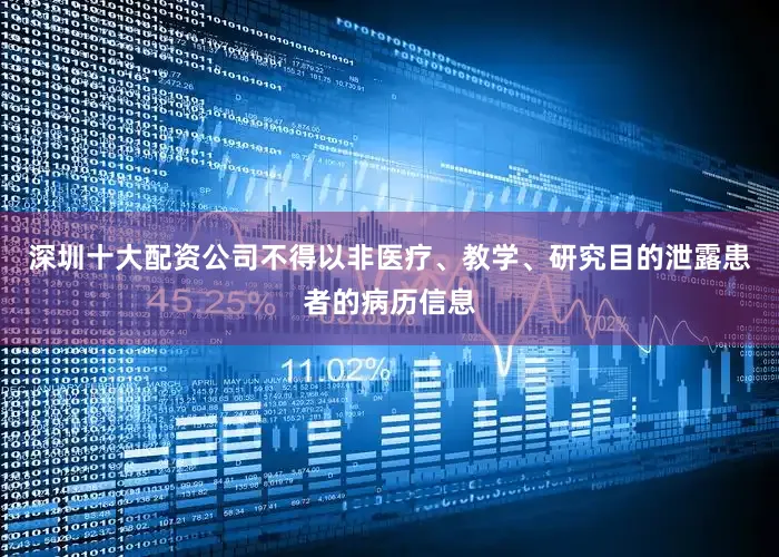 深圳十大配资公司不得以非医疗、教学、研究目的泄露患者的病历信息