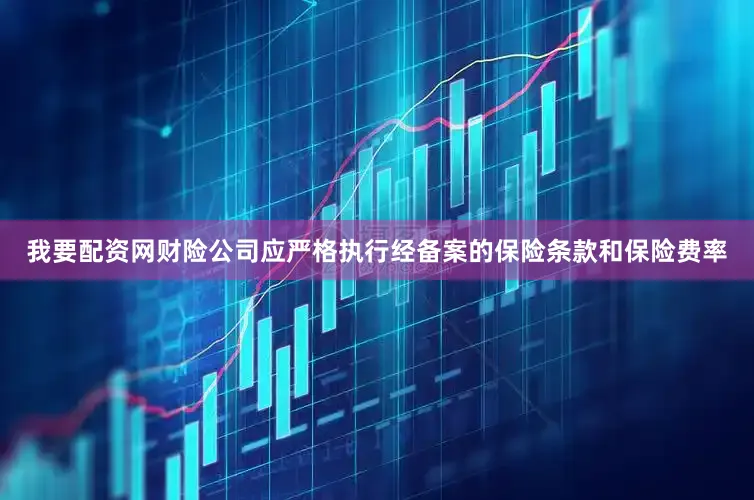 我要配资网财险公司应严格执行经备案的保险条款和保险费率