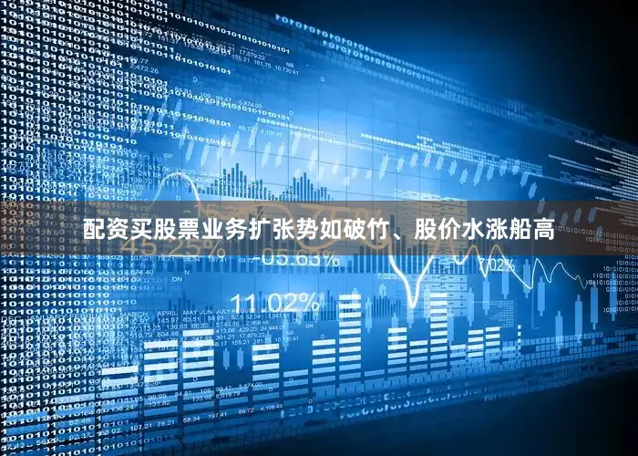 配资买股票业务扩张势如破竹、股价水涨船高