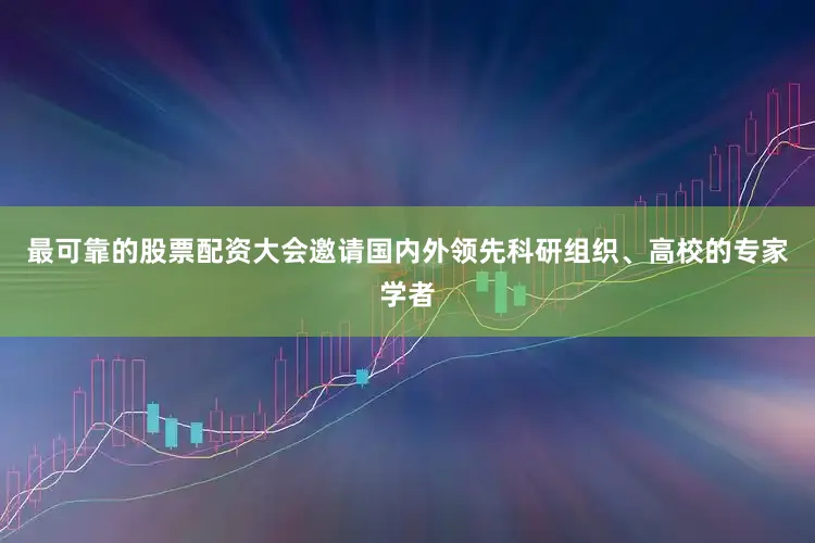最可靠的股票配资大会邀请国内外领先科研组织、高校的专家学者