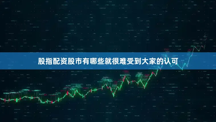 股指配资股市有哪些就很难受到大家的认可