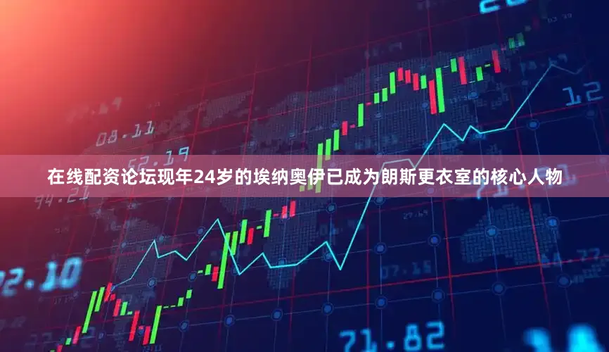 在线配资论坛现年24岁的埃纳奥伊已成为朗斯更衣室的核心人物