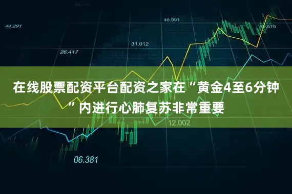 在线股票配资平台配资之家在“黄金4至6分钟”内进行心肺复苏非常重要