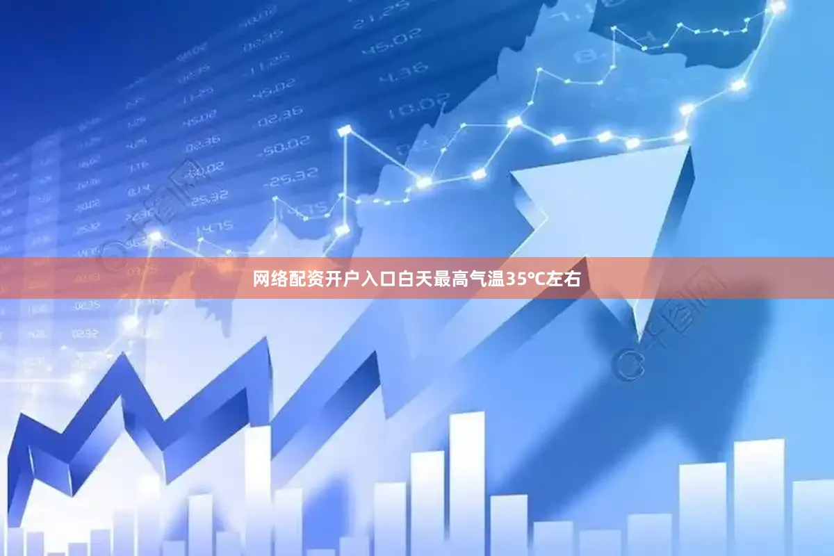 网络配资开户入口白天最高气温35℃左右