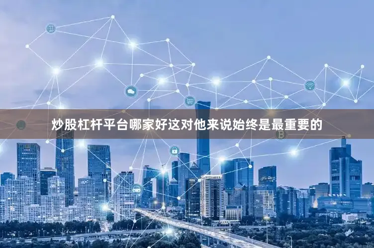 炒股杠杆平台哪家好这对他来说始终是最重要的