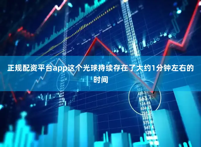 正规配资平台app这个光球持续存在了大约1分钟左右的时间