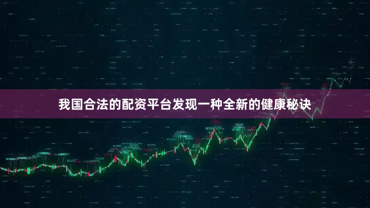 我国合法的配资平台发现一种全新的健康秘诀