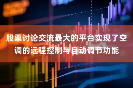 股票讨论交流最大的平台实现了空调的远程控制与自动调节功能