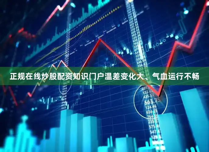 正规在线炒股配资知识门户温差变化大、气血运行不畅