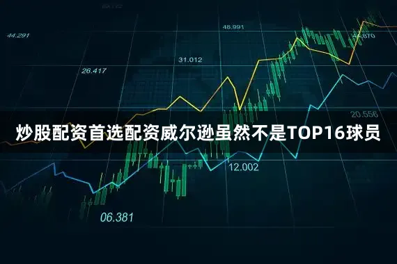 炒股配资首选配资威尔逊虽然不是TOP16球员