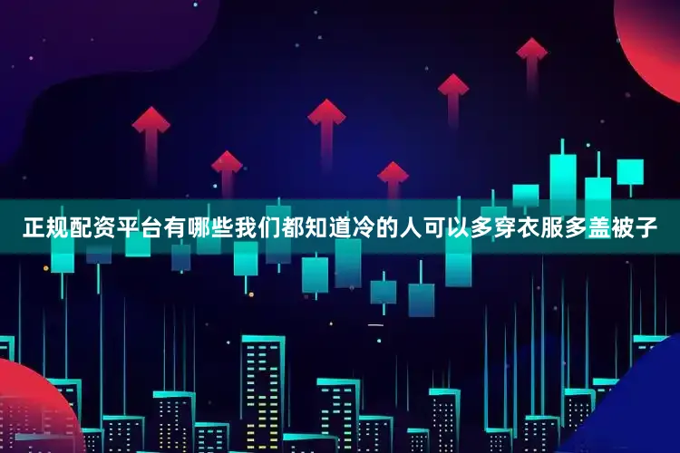 正规配资平台有哪些我们都知道冷的人可以多穿衣服多盖被子