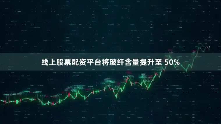 线上股票配资平台将玻纤含量提升至 50%