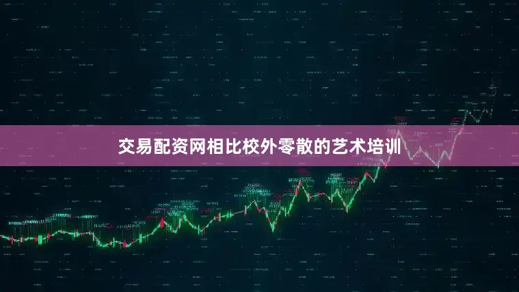 交易配资网相比校外零散的艺术培训