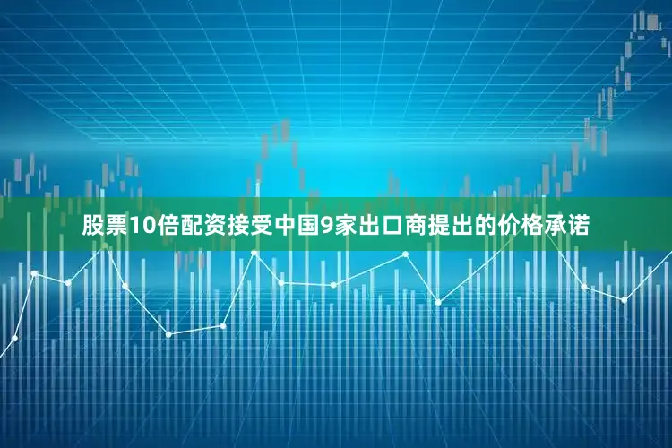 股票10倍配资接受中国9家出口商提出的价格承诺