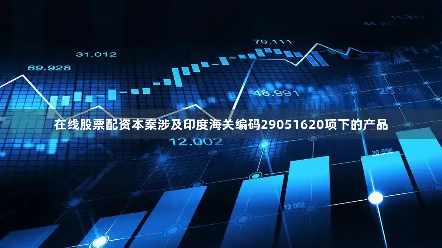 在线股票配资本案涉及印度海关编码29051620项下的产品