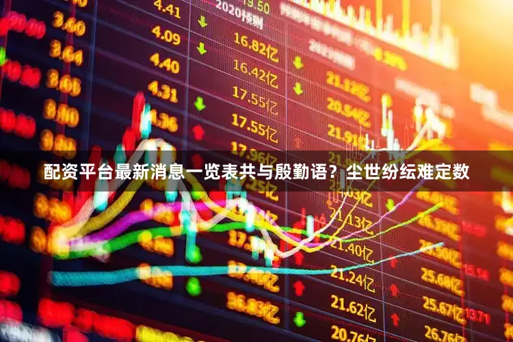 配资平台最新消息一览表共与殷勤语？尘世纷纭难定数