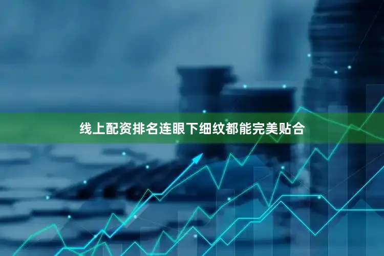 线上配资排名连眼下细纹都能完美贴合