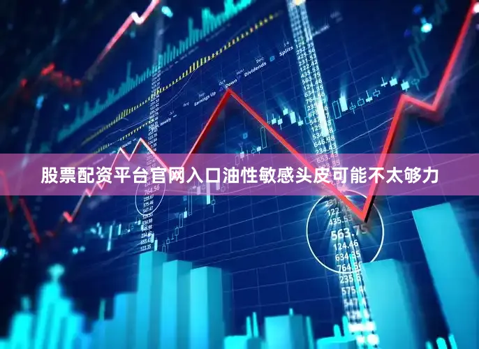 股票配资平台官网入口油性敏感头皮可能不太够力